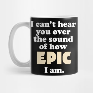 I can't hear you over the sound of how epic I am Mug